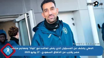 الأهلي يكشف عن المسؤول الذي رفض تعاقده مع “كوكا” ومهاجم منتخب مصر يقترب من الاتفاق السعودي – 27 يوليو 2025